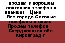 продам в хорошем состоянии телефон и планшет › Цена ­ 5 000 - Все города Сотовые телефоны и связь » Продам телефон   . Свердловская обл.,Кировград г.